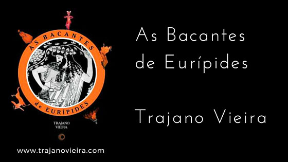 As Bacantes de Eurípides (2003) – tradução por Trajano Vieira. Editora Perspectiva