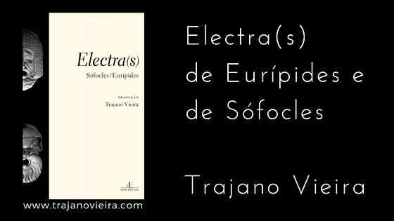 Electra(s) de Sófocles e de Eurípides (2009) – tradução por Trajano Vieira. Ateliê Editorial